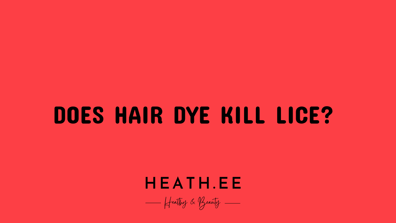 Does Hair Dye Kill Lice? Heathe