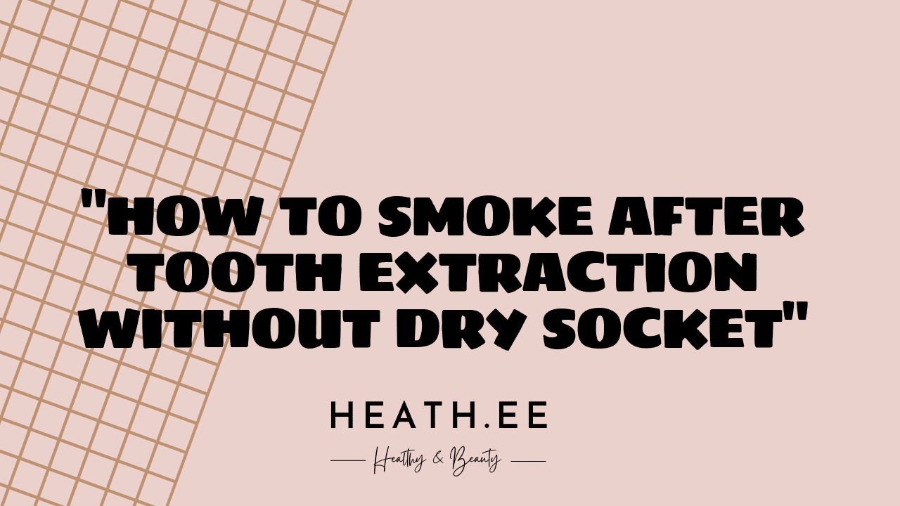 How to Smoke After Tooth Extraction Without Getting Dry Socket Heathe