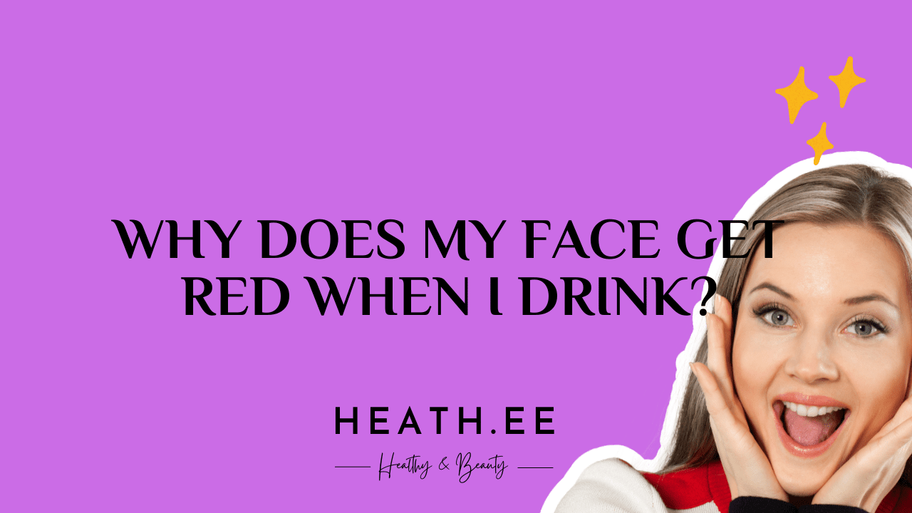 why-does-my-face-get-red-when-i-drink-heathe